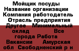 Мойщик посуды › Название организации ­ Компания-работодатель › Отрасль предприятия ­ Другое › Минимальный оклад ­ 20 000 - Все города Работа » Вакансии   . Амурская обл.,Свободненский р-н